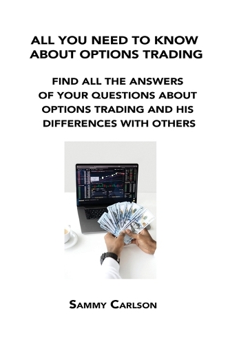 All You Need to Know about Options Trading: Find All the Answers of Your Questions about Options Trading and His Differences with Others