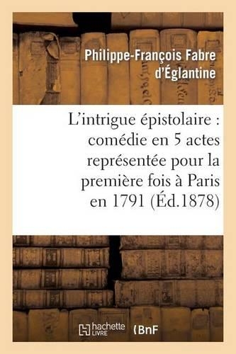 L'Intrigue Épistolaire: Comédie En 5 Actes Représentée Pour La Première Fois À Paris En 1791: (Litterature)