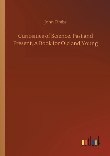 Curiosities of Science, Past and Present, A Book for Old and Young