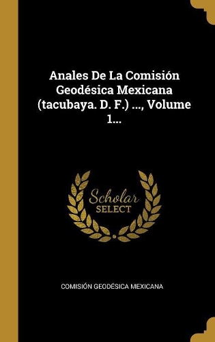 Anales De La Comisión Geodésica Mexicana (tacubaya. D. F.) ..., Volume 1...