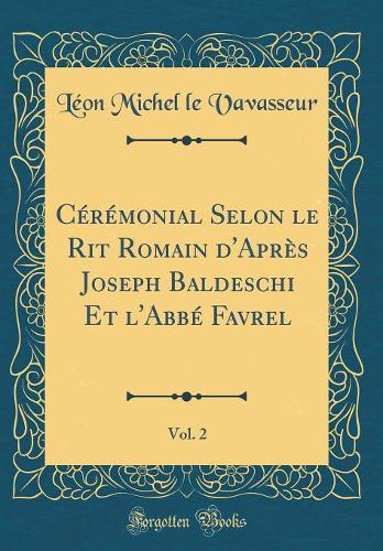 Cérémonial Selon le Rit Romain d'Après Joseph Baldeschi Et l'Abbé Favrel, Vol. 2 (Classic Reprint)