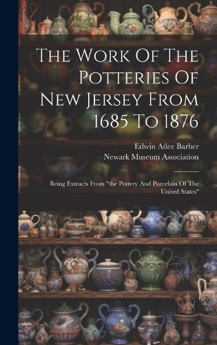 The Work Of The Potteries Of New Jersey From 1685 To 1876