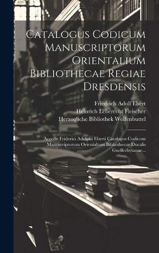 Catalogus Codicum Manuscriptorum Orientalium Bibliothecae Regiae Dresdensis: Accedit Friderici Adolphi Eberti Catalogus Codicum Manuscriptorum Orientalium Bibliothecae Ducalis Guelferbytanae...