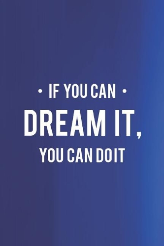 If You Can Dream It You Can Do It: Daily Success, Motivation and Everyday Inspiration For Your Best Year Ever, 365 days to more Happiness Motivational Year Long Journal / Daily Notebo