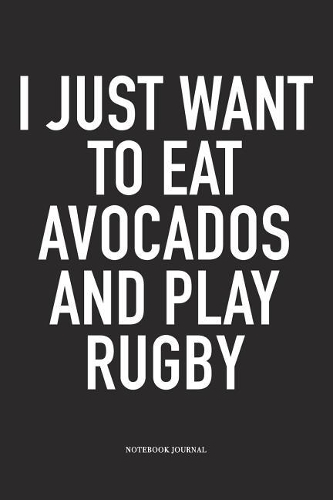 I Just Want To Eat Avocados And Play Rugby: A 6x9 Inch Softcover Matte Diary Notebook With 120 Blank Lined Pages For Sports Lovers