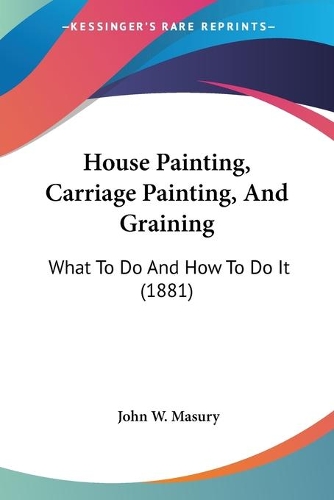 House Painting, Carriage Painting, And Graining: What To Do And How To Do It (1881)