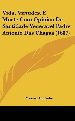Vida, Virtudes, E Morte Com Opiniao de Santidade Veneravel Padre Antonio Das Chagas (1687)