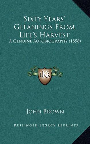 Sixty Years' Gleanings from Life's Harvest: A Genuine Autobiography (1858)