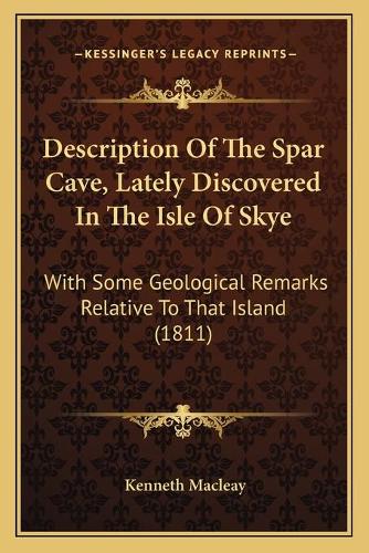Description Of The Spar Cave, Lately Discovered In The Isle Of Skye: With Some Geological Remarks Relative To That Island (1811)(English)