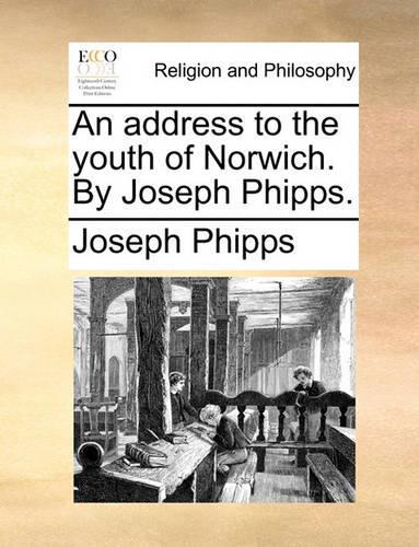 An Address to the Youth of Norwich. by Joseph Phipps.