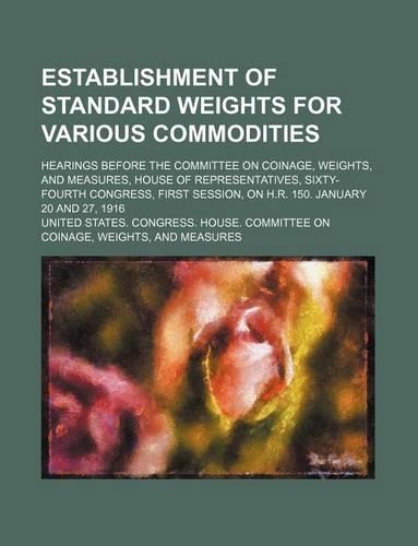 Establishment of Standard Weights for Various Commodities; Hearings Before the Committee on Coinage, Weights, and Measures, House of Representatives,
