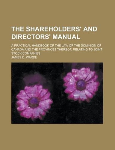 The Shareholders' and Directors' Manual; A Practical Handbook of the Law of the Dominion of Canada and the Provinces Thereof, Relating to Joint Stock Companies