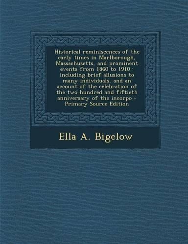 Historical Reminiscences of the Early Times in Marlborough, Massachusetts, and Prominent Events from 1860 to 1910