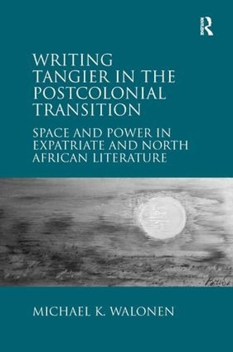 Writing Tangier in the Postcolonial Transition: Space and Power in Expatriate and North African Literature