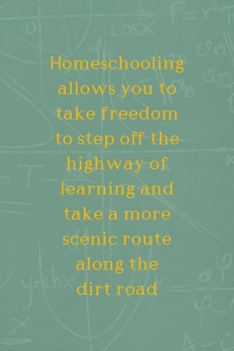 Homeschooling Allows You To Take Freedom To Step Off The Highway Of Learning And Take A More Scenic Route Along The Dirt Road