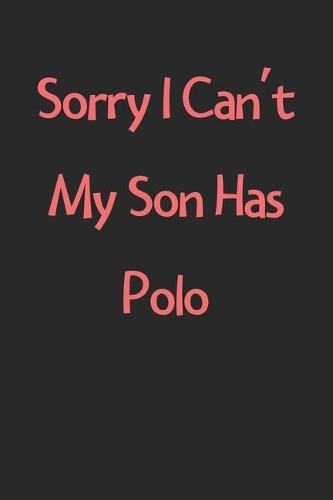 Sorry I Can't My Son Has Polo: Lined Journal, 120 Pages, 6 x 9, Funny Polo Gift Idea, Black Matte Finish (Sorry I Can't My Son Has Polo Journal)