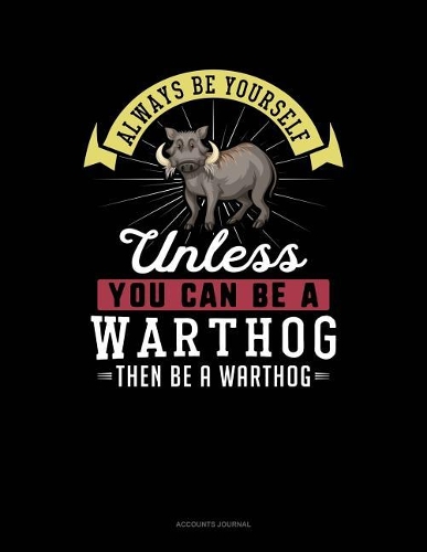 Always Be Yourself Unless You Can Be a Warthog Then Be a Warthog