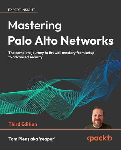 Mastering Palo Alto Networks: The complete journey to firewall mastery from setup to advanced security