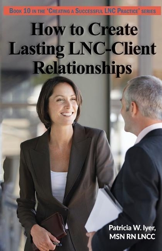 How to Create Lasting LNC-Client Relationships: (10 Creating a Successful Lnc Practice)