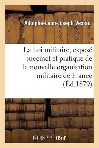 La Loi Militaire, Exposé Succinct Et Pratique de la Nouvelle Organisation Militaire de la France: (Histoire)