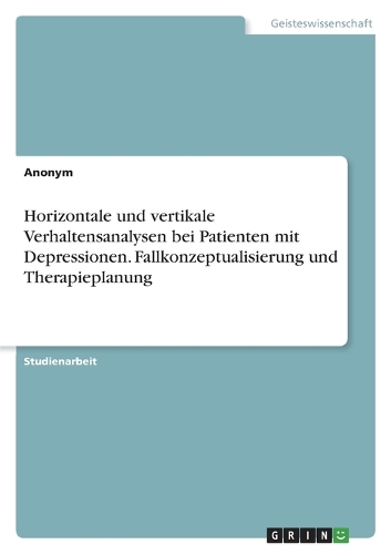 Horizontale und vertikale Verhaltensanalysen bei Patienten mit Depressionen. Fallkonzeptualisierung und Therapieplanung