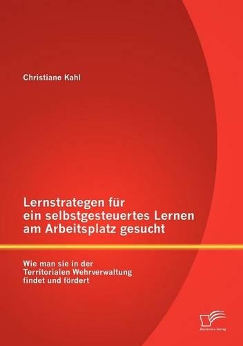 Lernstrategen für ein selbstgesteuertes Lernen am Arbeitsplatz gesucht: Wie man sie in der Territorialen Wehrverwaltung findet und fördert(German)