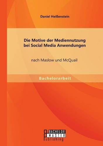 Die Motive der Mediennutzung bei Social Media Anwendungen nach Maslow und McQuail