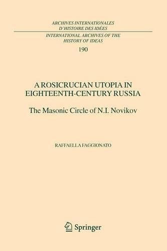 A Rosicrucian Utopia in Eighteenth-Century Russia: The Masonic Circle of N.I. Novikov(190 International Archives of the History of Ideas / Archives Internationales d'Histoire des Idees)