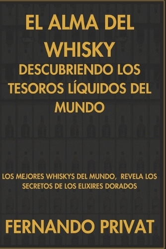El Alma del Whisky: Descubriendo los Tesoros Líquidos del Mundo: Los Mejores whiskys del mundo, Revela los Secretos de los Elixires Dorados