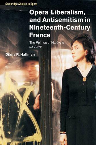 Opera, Liberalism, and Antisemitism in Nineteenth-Century France: The Politics of Hal Vy's La Juive(Cambridge Studies in Opera)