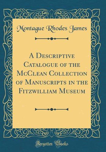 A Descriptive Catalogue of the McClean Collection of Manuscripts in the Fitzwilliam Museum (Classic Reprint)