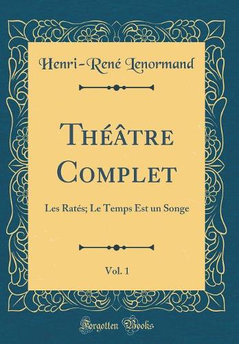 Théâtre Complet, Vol. 1: Les Ratés; Le Temps Est un Songe (Classic Reprint)