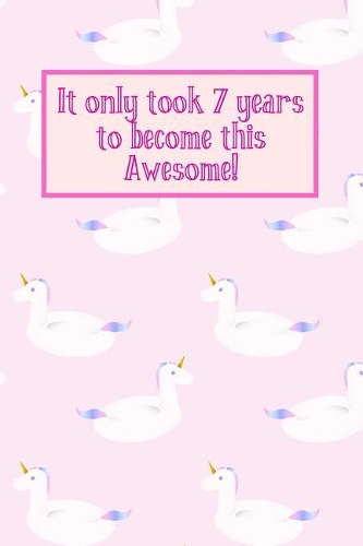 It Only Took 7 Years to Become This Awesome!: Floating Unicorns Seven 7 Yr Old Girl Journal Ideas Notebook - Gift Idea for 7th Happy Birthday Present Note Book Preteen Tween Basket Christmas Sto