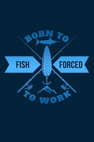 Born to Fish Forced to Work: Great Journal with a Fishing Theme.
