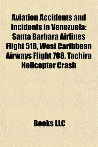 Aviation Accidents and Incidents in Venezuela: Santa B Rbara Airlines Flight 518, West Caribbean Airways Flight 708, T Chira Helicopter Crash(English)