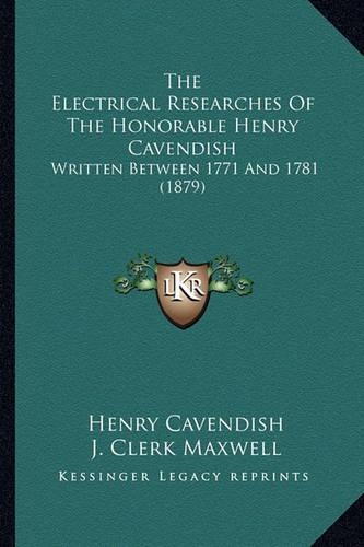 The Electrical Researches Of The Honorable Henry Cavendish: Written Between 1771 And 1781 (1879)(English)