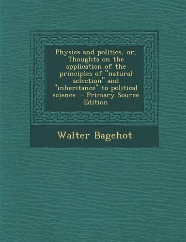Physics and Politics, Or, Thoughts on the Application of the Principles of Natural Selection and Inheritance to Political Science: (English)