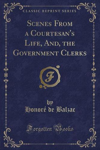 Scenes from a Courtesan's Life, And, the Government Clerks (Classic Reprint): (English)