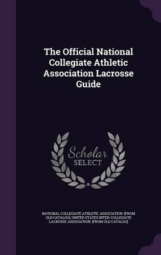 The Official National Collegiate Athletic Association Lacrosse Guide