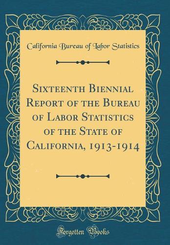 Sixteenth Biennial Report of the Bureau of Labor Statistics of the State of California, 1913-1914 (Classic Reprint)