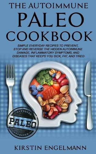 The Autoimmune Paleo Cookbook: Simple Everyday Recipes to Prevent, Stop and Reverse the Hidden Autoimmune Damage, Inflammatory Symptoms, and Diseases That Keeps You Sick, Fat, and
