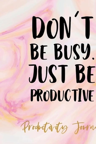 Don't Be Busy, Just Be Productive