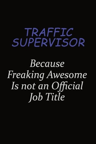 Traffic Supervisor Because Freaking Awesome Is Not An Official Job Title