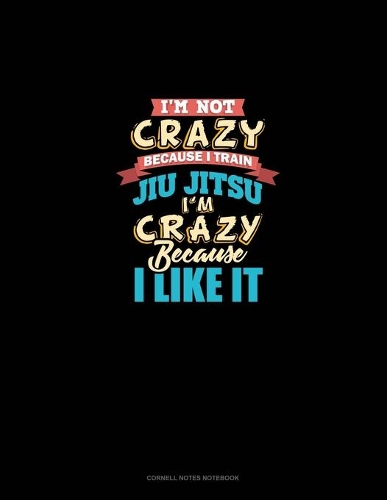 I'm Not Crazy Because I Train Jiu Jitsu I'm Crazy Because I Like It