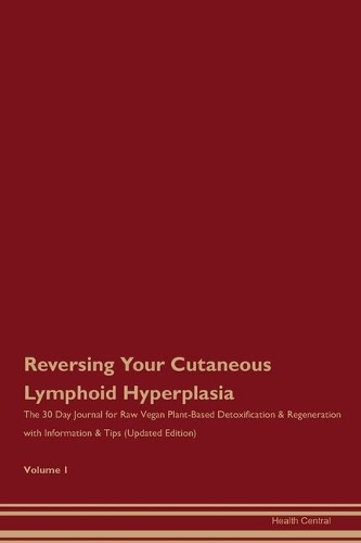 Reversing Your Cutaneous Lymphoid Hyperplasia: The 30 Day Journal for Raw Vegan Plant-Based Detoxification & Regeneration with Information & Tips (Updated Edition) Volume 1