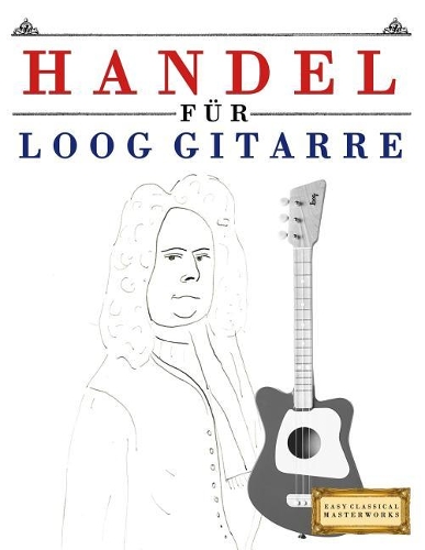 Handel für Loog Gitarre: 10 Leichte Stücke für Loog Gitarre Anfänger Buch