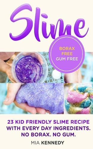 Slime: 23 Kid Friendly Slime Recipes with Everyday Ingredients