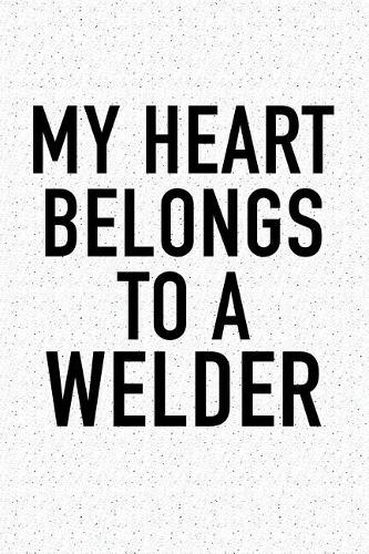 My Heart Belongs to a Welder: A 6x9 Inch Matte Softcover Journal Notebook with 120 Blank Lined Pages and a Romantic Valentines Day Cover Slogan