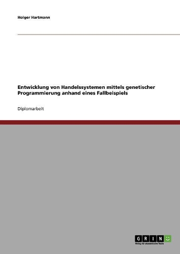 Entwicklung von Handelssystemen mit der Genetischen Programmierung: Grundlagen und Fallbeispiel(German)