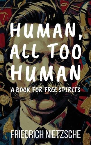 Human, All Too Human by Friedrich Nietzsche (Annotated with Author Bio and Published by Polis & Praxis Classics)